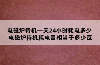 电磁炉待机一天24小时耗电多少 电磁炉待机耗电量相当于多少瓦